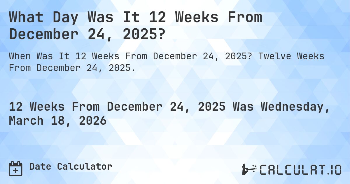 What Day Was It 12 Weeks From December 24, 2025?. Twelve Weeks From December 24, 2025.