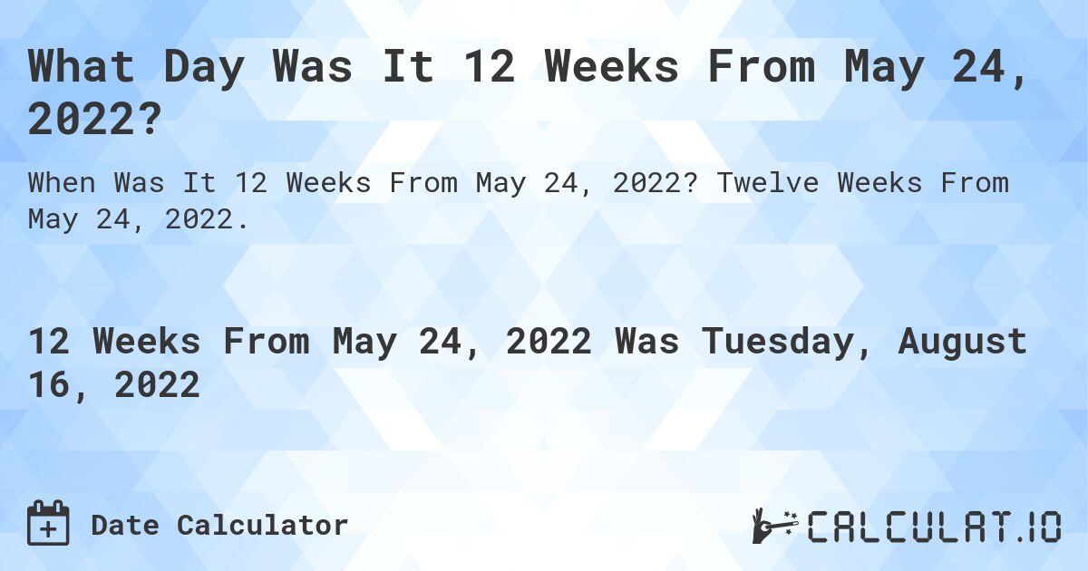 What Day Was It 12 Weeks From May 24, 2022?. Twelve Weeks From May 24, 2022.
