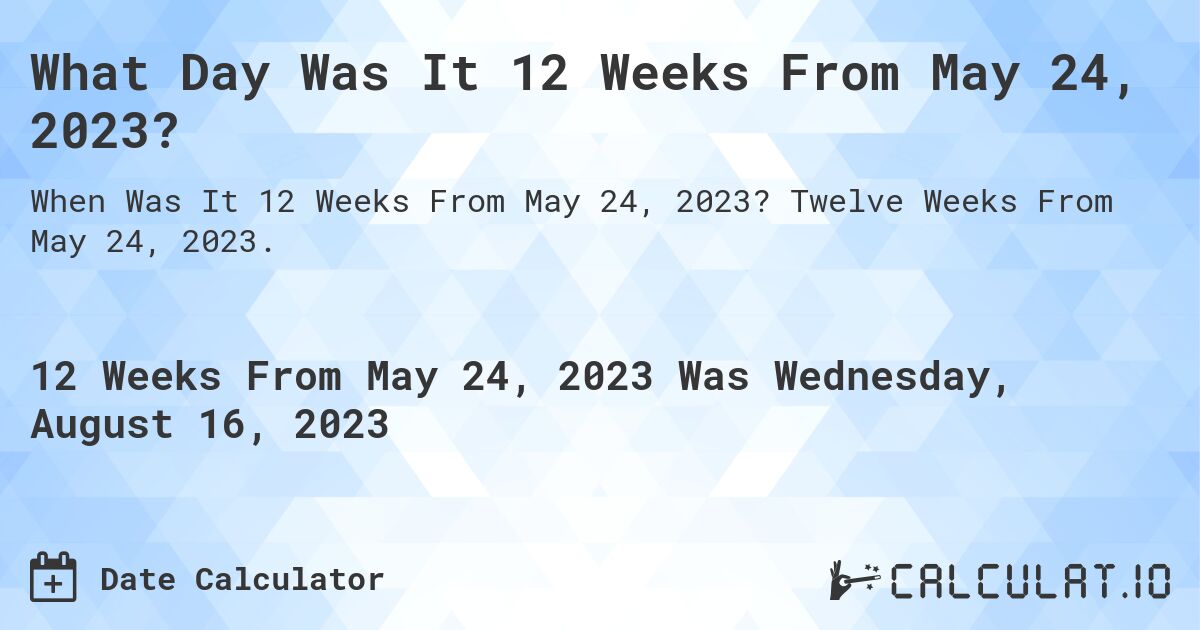 What Day Was It 12 Weeks From May 24, 2023?. Twelve Weeks From May 24, 2023.