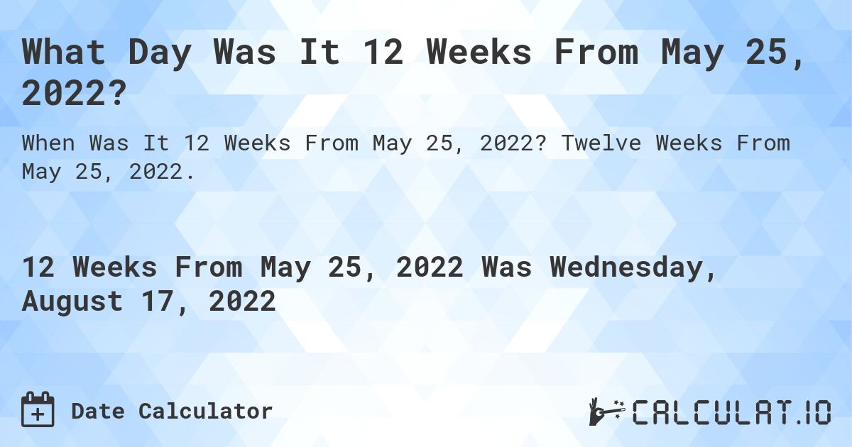 What Day Was It 12 Weeks From May 25, 2022?. Twelve Weeks From May 25, 2022.