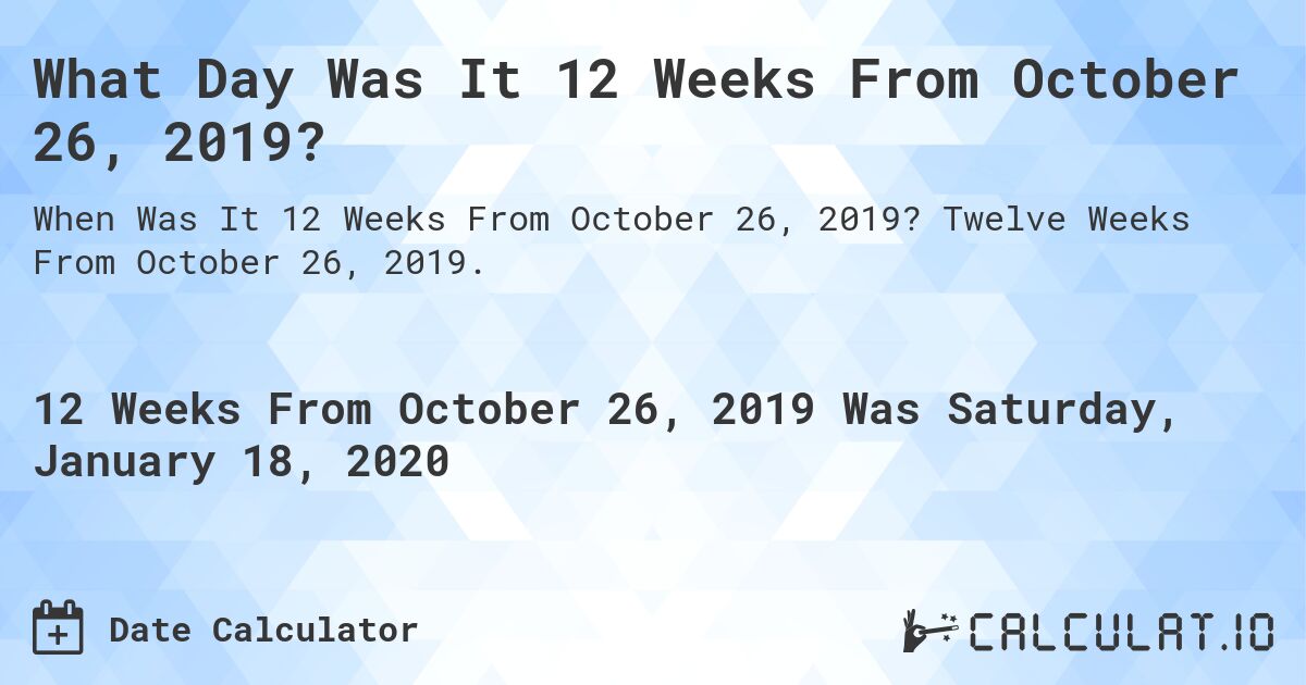 What Day Was It 12 Weeks From October 26, 2019?. Twelve Weeks From October 26, 2019.