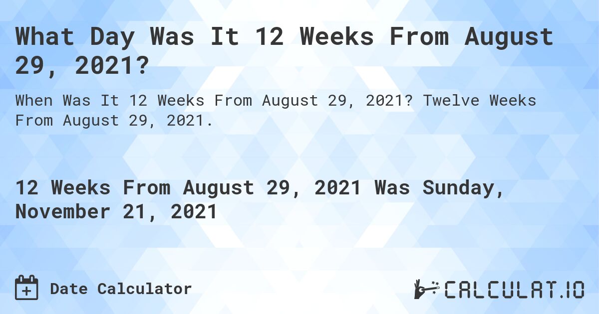 What Day Was It 12 Weeks From August 29, 2021?. Twelve Weeks From August 29, 2021.