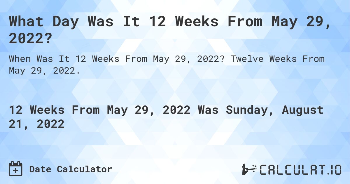 What Day Was It 12 Weeks From May 29, 2022?. Twelve Weeks From May 29, 2022.