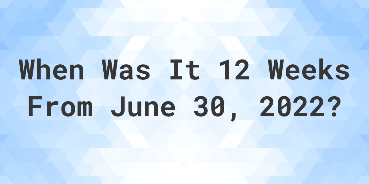 what-date-will-it-be-12-weeks-from-june-30-2022-calculatio