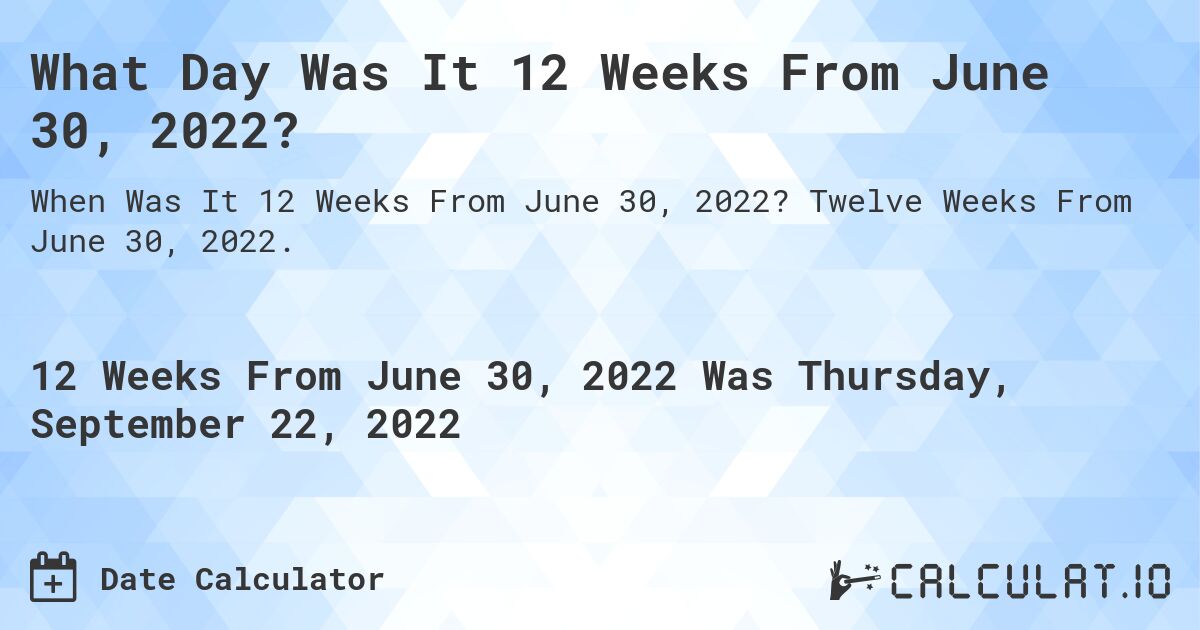 What Day Was It 12 Weeks From June 30, 2022?. Twelve Weeks From June 30, 2022.