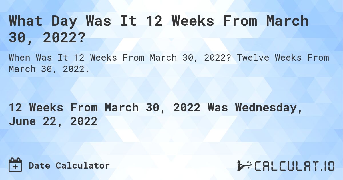 What Day Was It 12 Weeks From March 30, 2022?. Twelve Weeks From March 30, 2022.