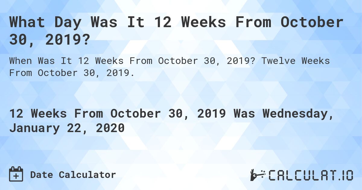 What Day Was It 12 Weeks From October 30, 2019?. Twelve Weeks From October 30, 2019.