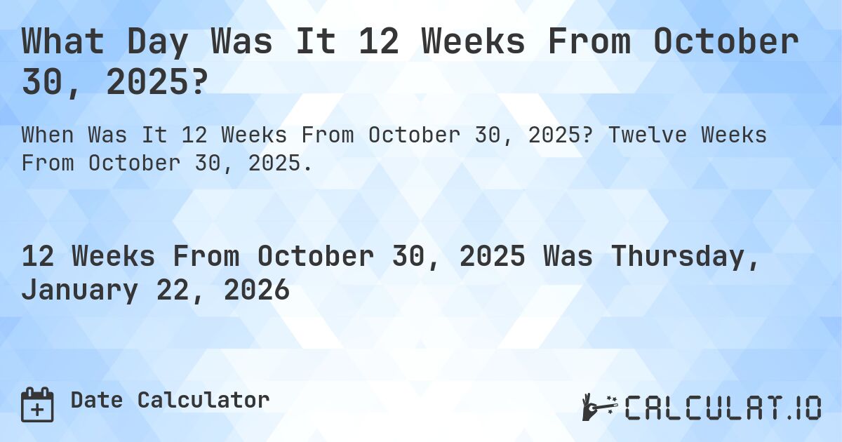 What Day Was It 12 Weeks From October 30, 2025?. Twelve Weeks From October 30, 2025.
