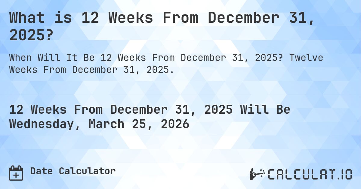 What is 12 Weeks From December 31, 2025?. Twelve Weeks From December 31, 2025.
