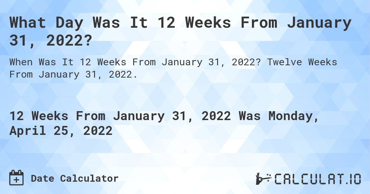What Day Was It 12 Weeks From January 31, 2022?. Twelve Weeks From January 31, 2022.