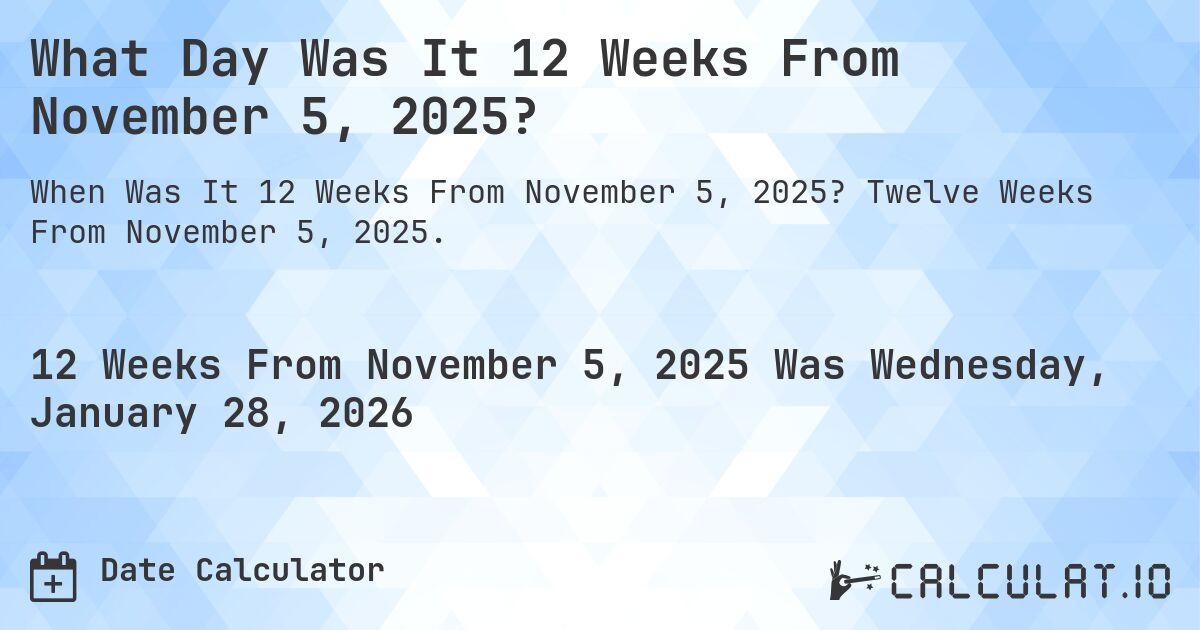 What Day Was It 12 Weeks From November 5, 2025?. Twelve Weeks From November 5, 2025.