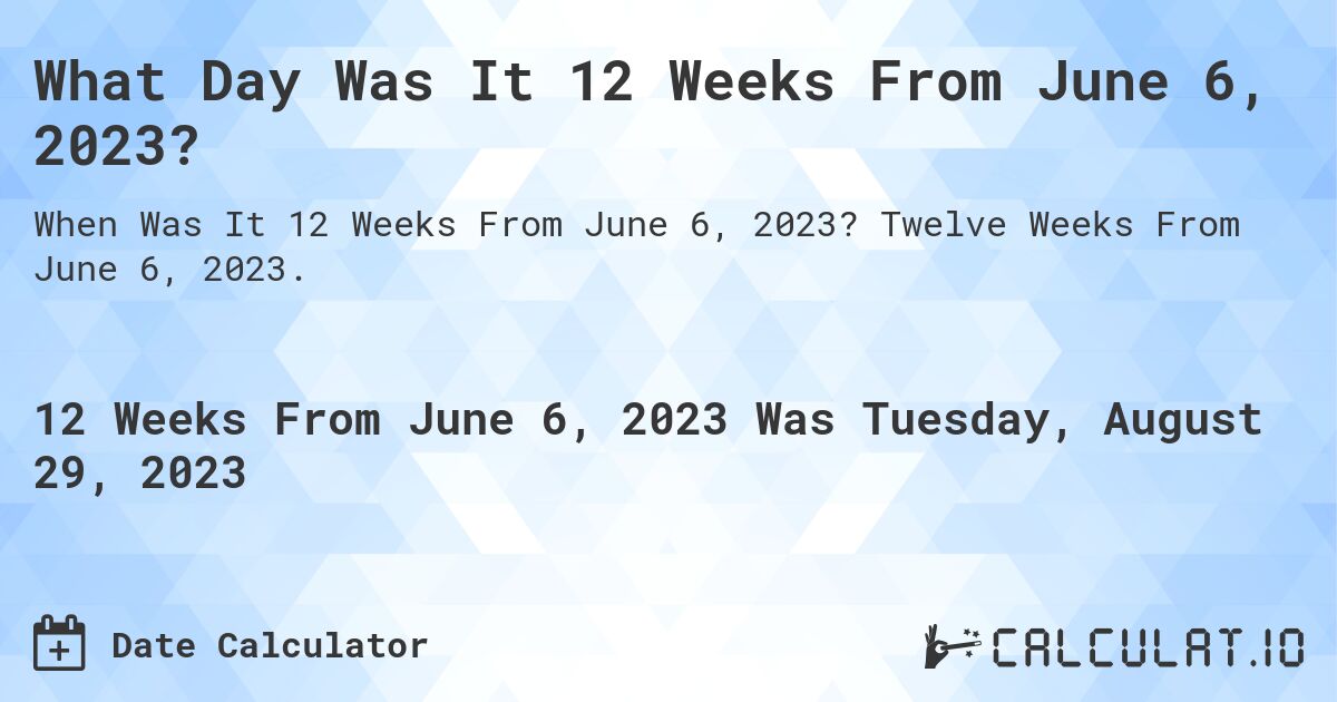 What Day Was It 12 Weeks From June 6, 2023?. Twelve Weeks From June 6, 2023.