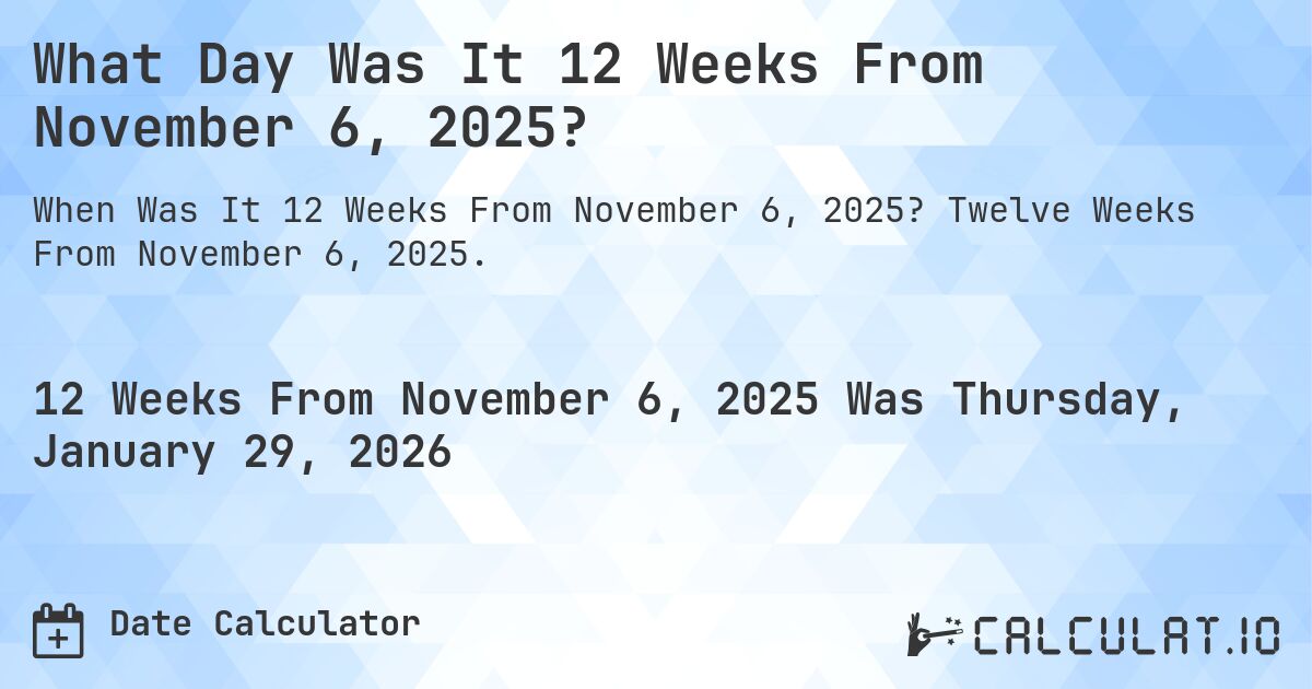What Day Was It 12 Weeks From November 6, 2025?. Twelve Weeks From November 6, 2025.