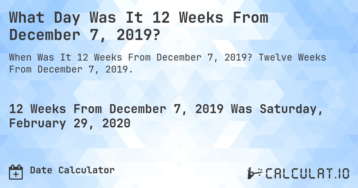 What Day Was It 12 Weeks From December 7, 2019?. Twelve Weeks From December 7, 2019.