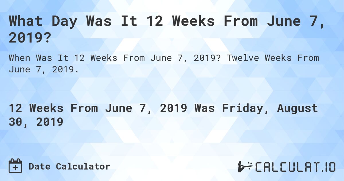 What Day Was It 12 Weeks From June 7, 2019?. Twelve Weeks From June 7, 2019.