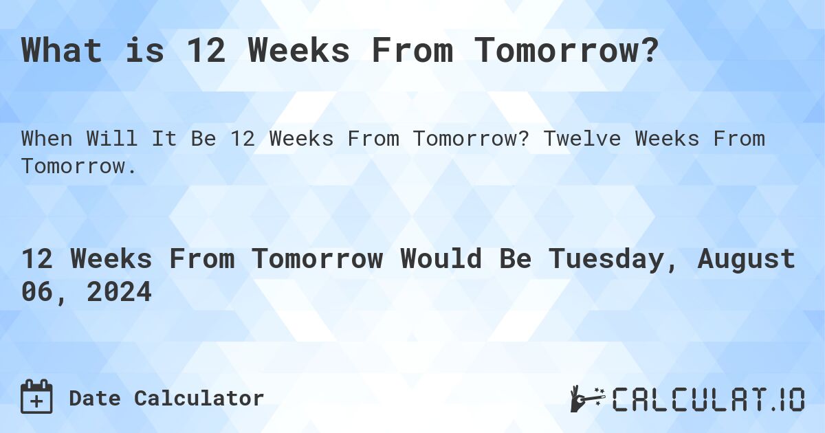 What is 12 Weeks From Tomorrow?. Twelve Weeks From Tomorrow.