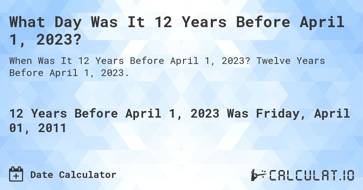What Day Was It 12 Years Before April 1, 2023?. Twelve Years Before April 1, 2023.