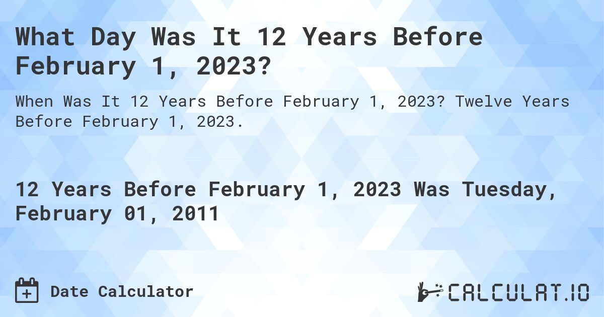 What Day Was It 12 Years Before February 1, 2023?. Twelve Years Before February 1, 2023.
