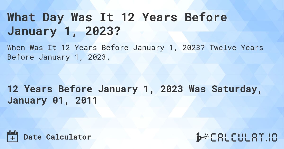 What Day Was It 12 Years Before January 1, 2023?. Twelve Years Before January 1, 2023.