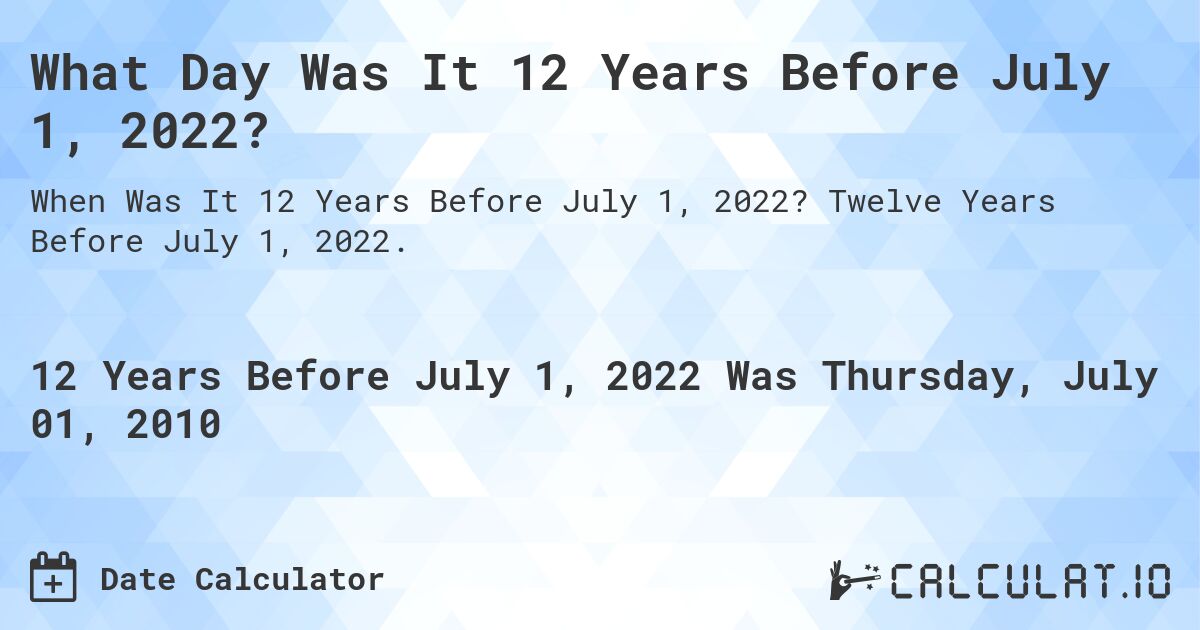 What Day Was It 12 Years Before July 1, 2022?. Twelve Years Before July 1, 2022.