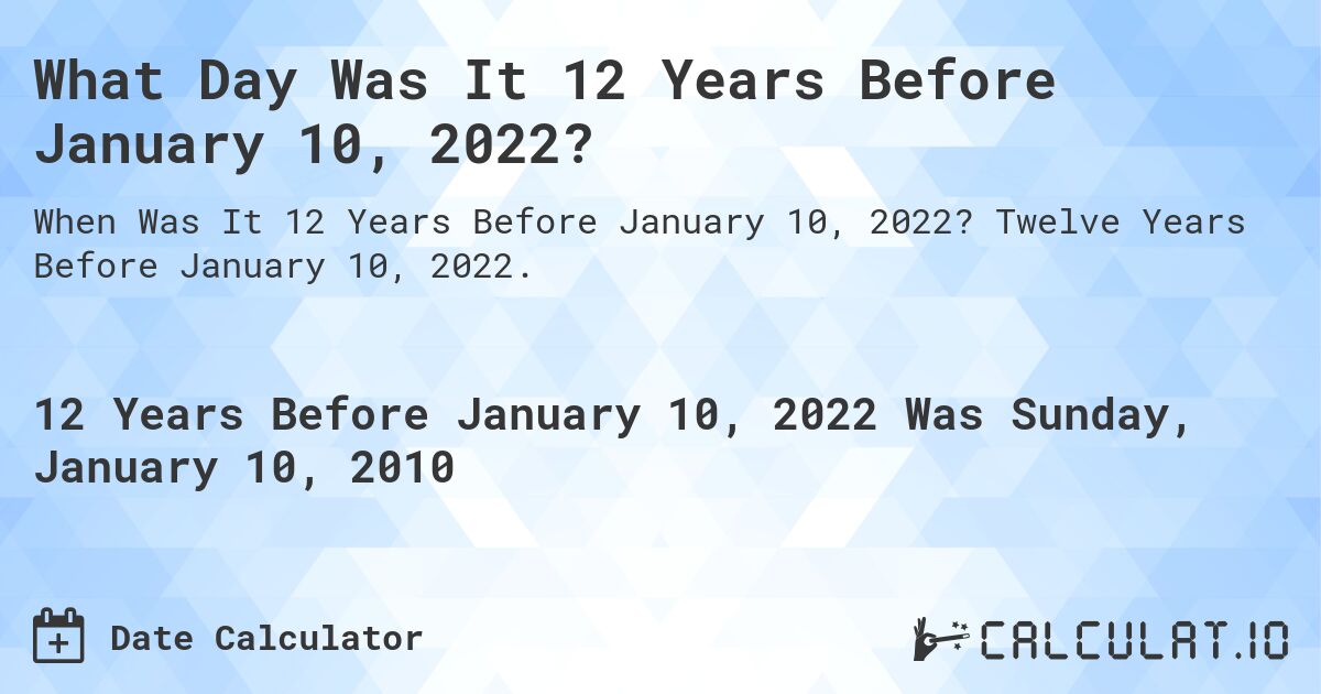 What Day Was It 12 Years Before January 10, 2022?. Twelve Years Before January 10, 2022.