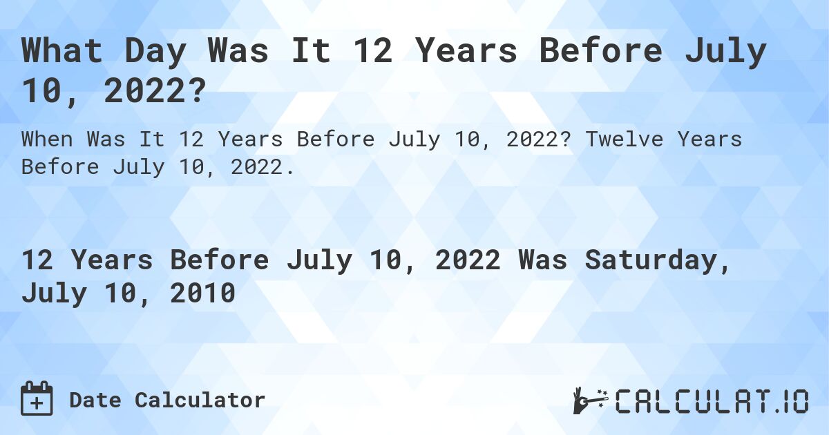 What Day Was It 12 Years Before July 10, 2022?. Twelve Years Before July 10, 2022.