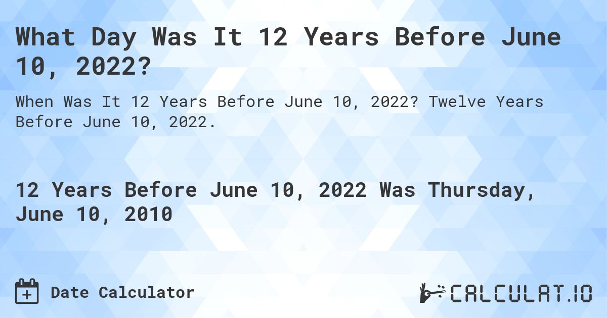 What Day Was It 12 Years Before June 10, 2022?. Twelve Years Before June 10, 2022.