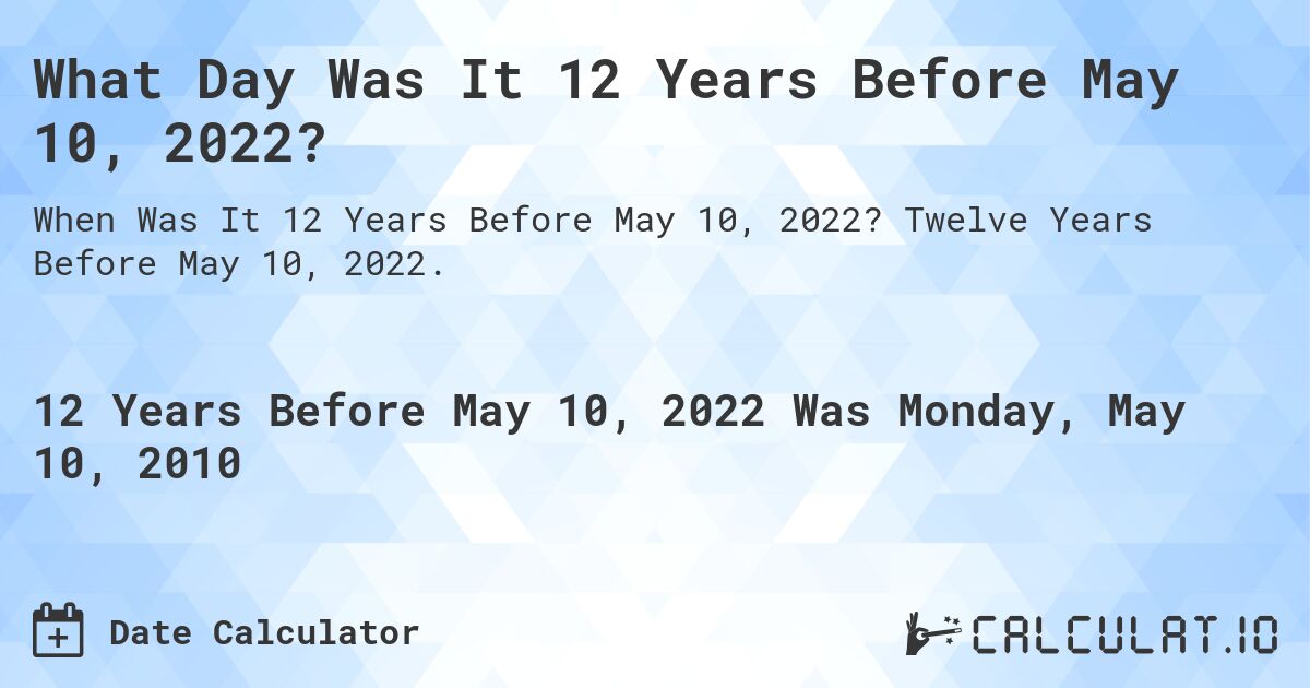 What Day Was It 12 Years Before May 10, 2022?. Twelve Years Before May 10, 2022.