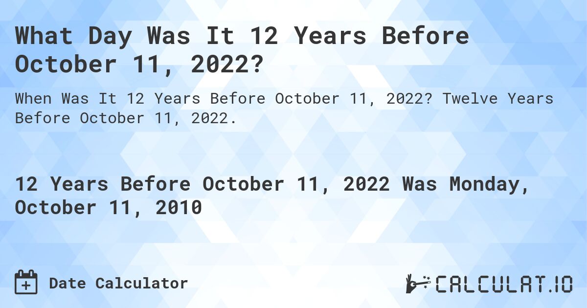 What Day Was It 12 Years Before October 11, 2022?. Twelve Years Before October 11, 2022.