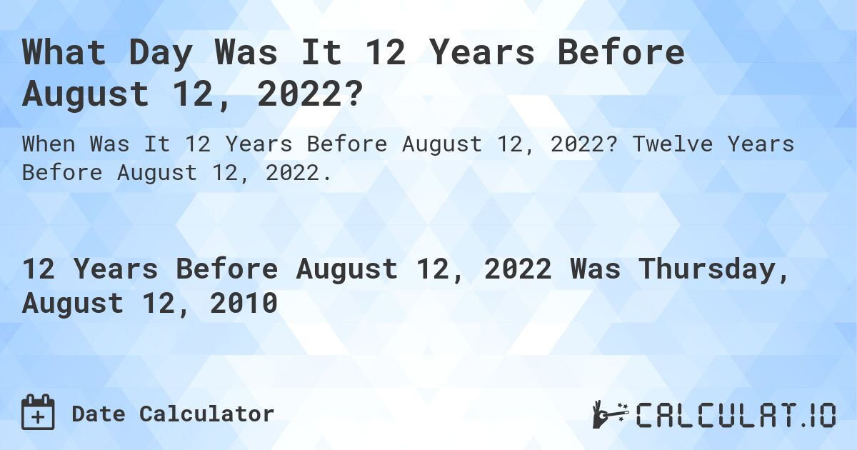 What Day Was It 12 Years Before August 12, 2022?. Twelve Years Before August 12, 2022.