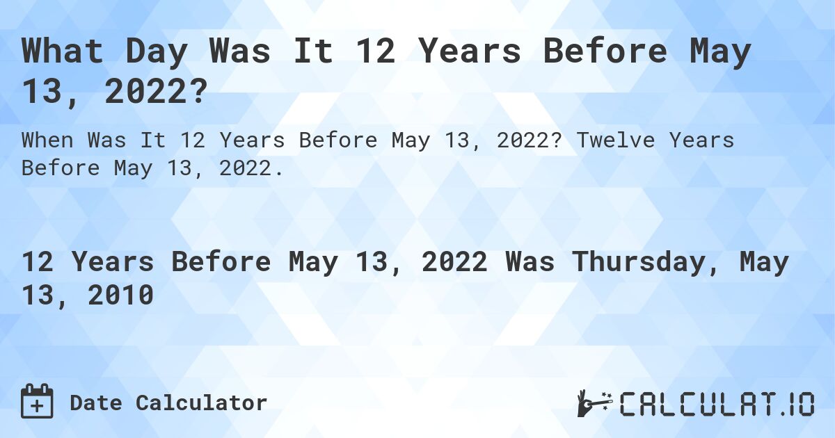 What Day Was It 12 Years Before May 13, 2022?. Twelve Years Before May 13, 2022.