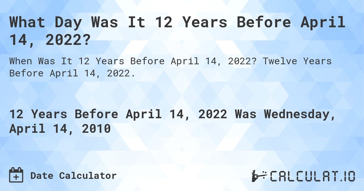 What Day Was It 12 Years Before April 14, 2022?. Twelve Years Before April 14, 2022.