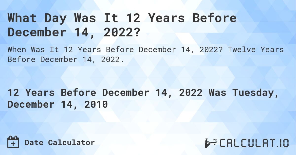 What Day Was It 12 Years Before December 14, 2022?. Twelve Years Before December 14, 2022.