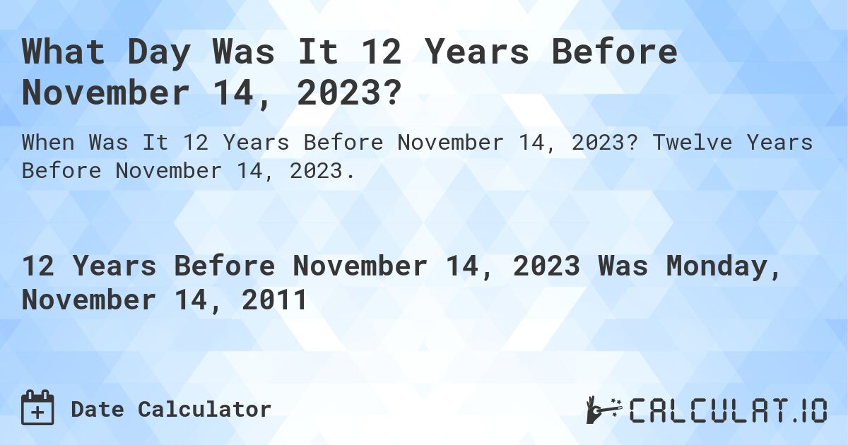 What Day Was It 12 Years Before November 14, 2023?. Twelve Years Before November 14, 2023.