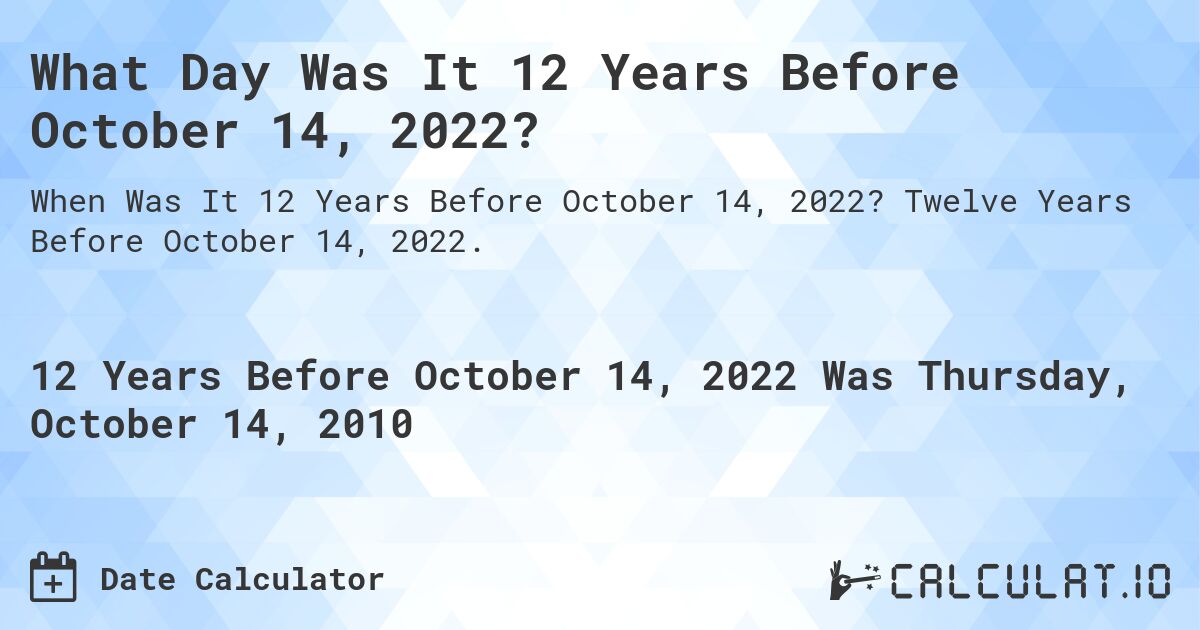 What Day Was It 12 Years Before October 14, 2022?. Twelve Years Before October 14, 2022.