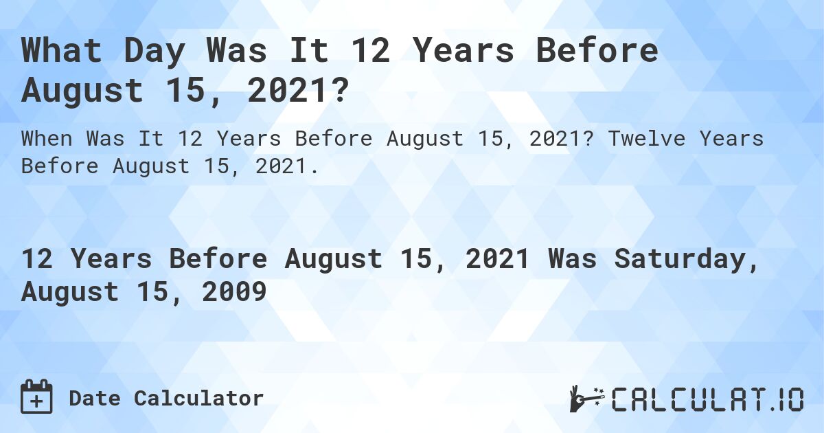 What Day Was It 12 Years Before August 15, 2021?. Twelve Years Before August 15, 2021.
