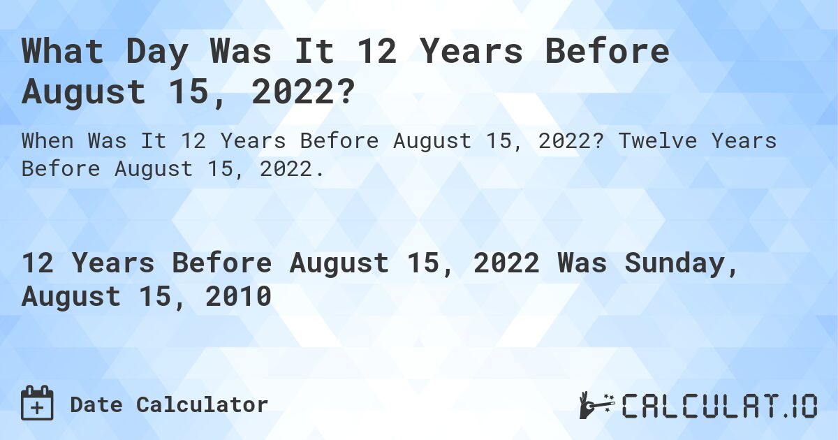 What Day Was It 12 Years Before August 15, 2022?. Twelve Years Before August 15, 2022.
