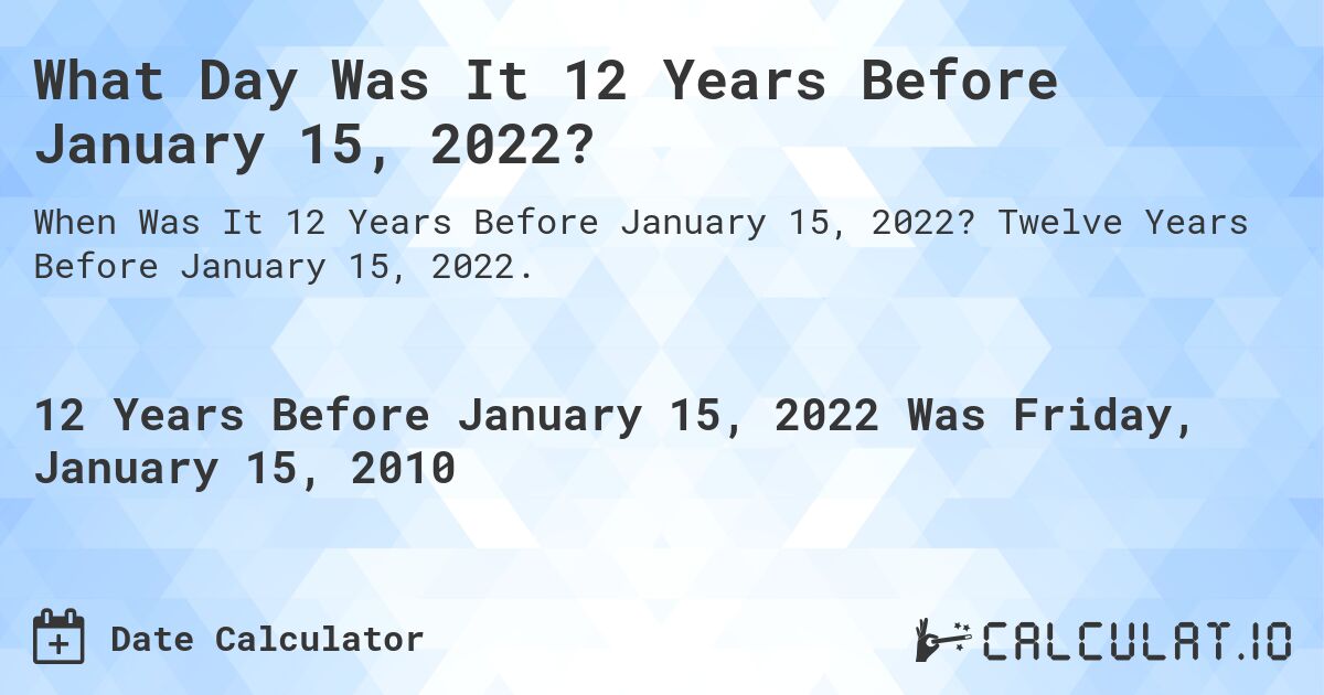 What Day Was It 12 Years Before January 15, 2022?. Twelve Years Before January 15, 2022.