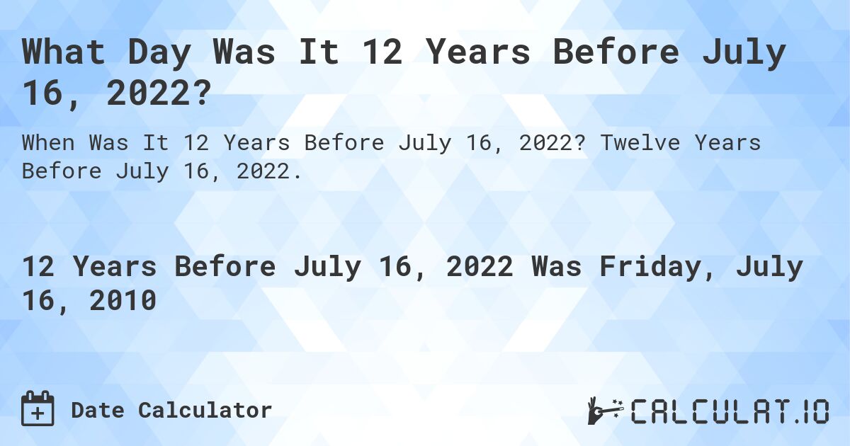 What Day Was It 12 Years Before July 16, 2022?. Twelve Years Before July 16, 2022.