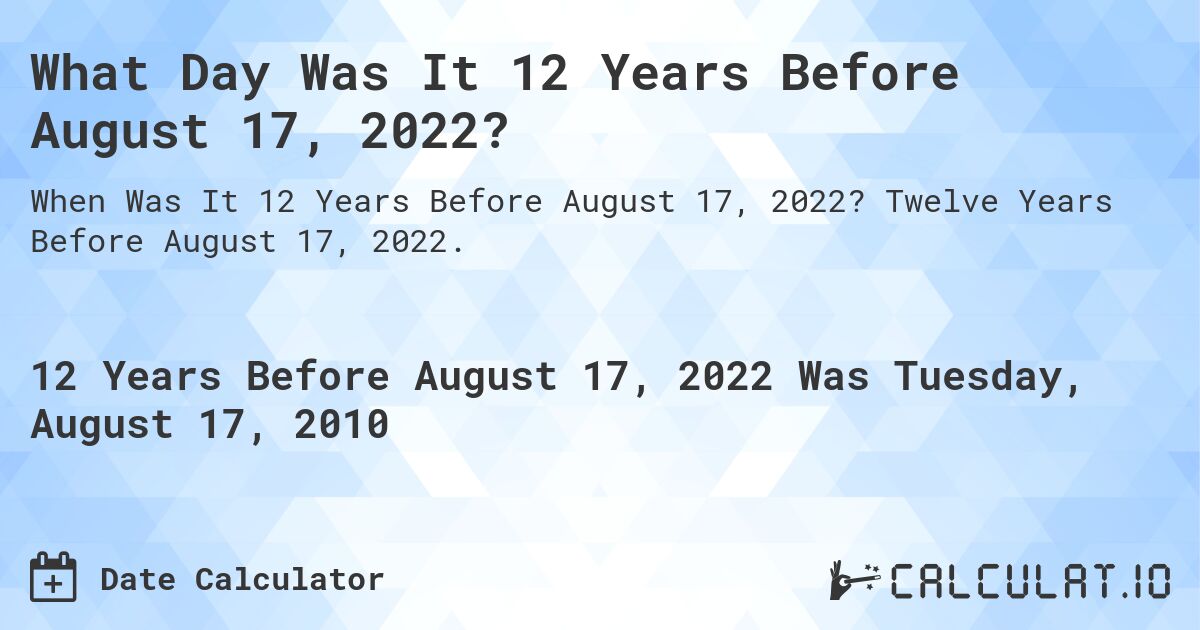 What Day Was It 12 Years Before August 17, 2022?. Twelve Years Before August 17, 2022.