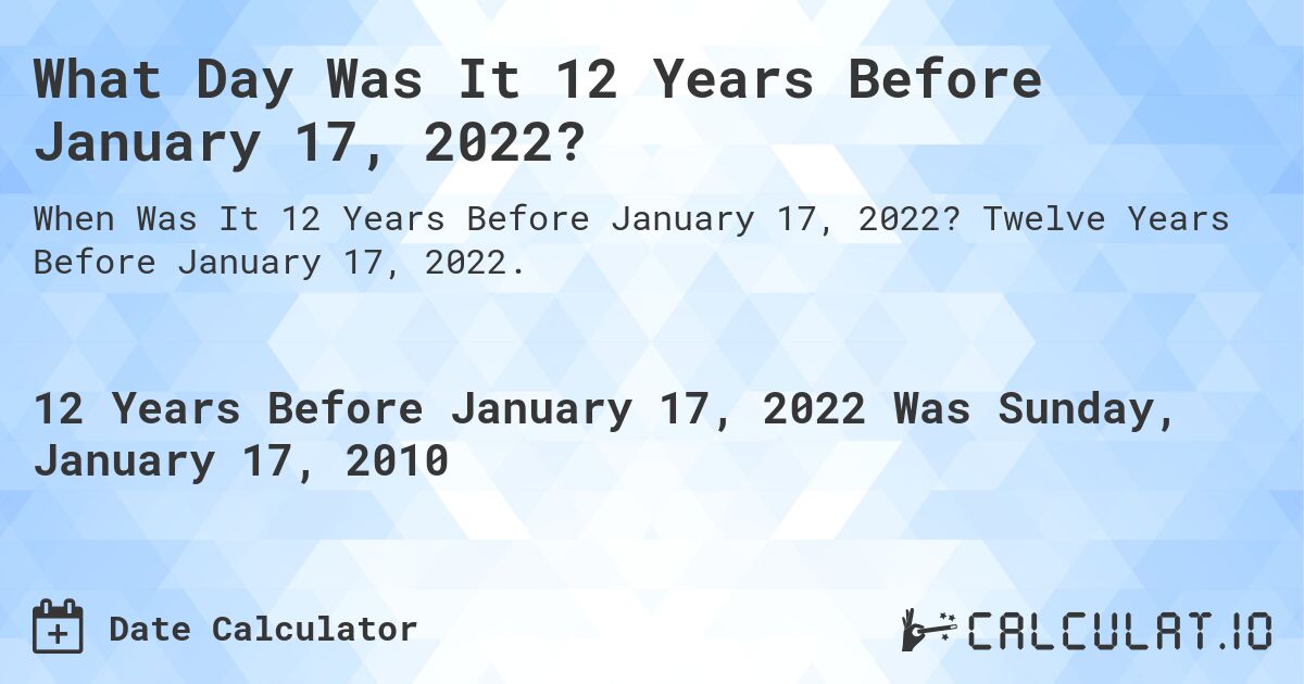 What Day Was It 12 Years Before January 17, 2022?. Twelve Years Before January 17, 2022.