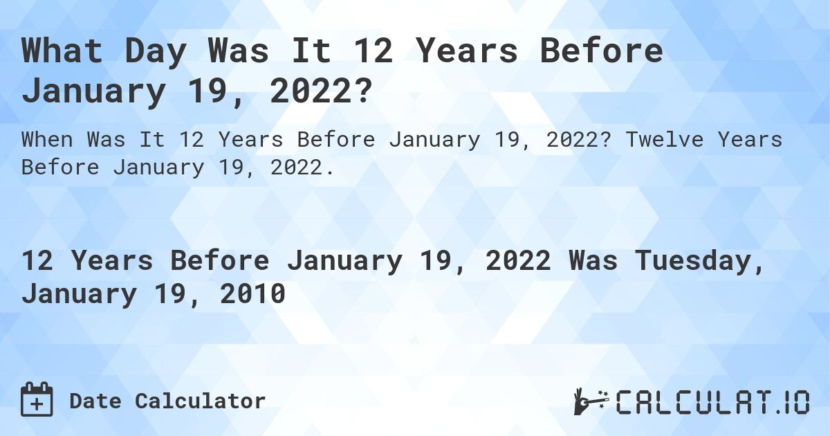 What Day Was It 12 Years Before January 19, 2022?. Twelve Years Before January 19, 2022.