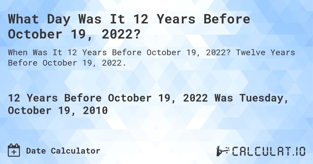 What Day Was It 12 Years Before October 19, 2022?. Twelve Years Before October 19, 2022.