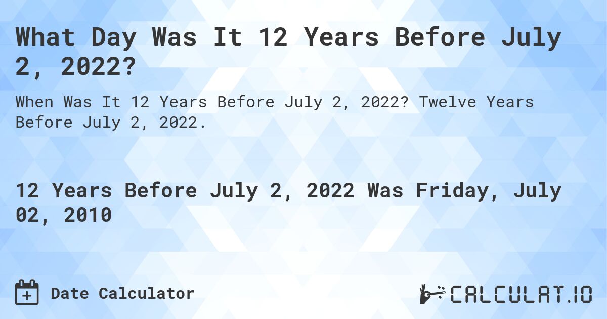 What Day Was It 12 Years Before July 2, 2022?. Twelve Years Before July 2, 2022.