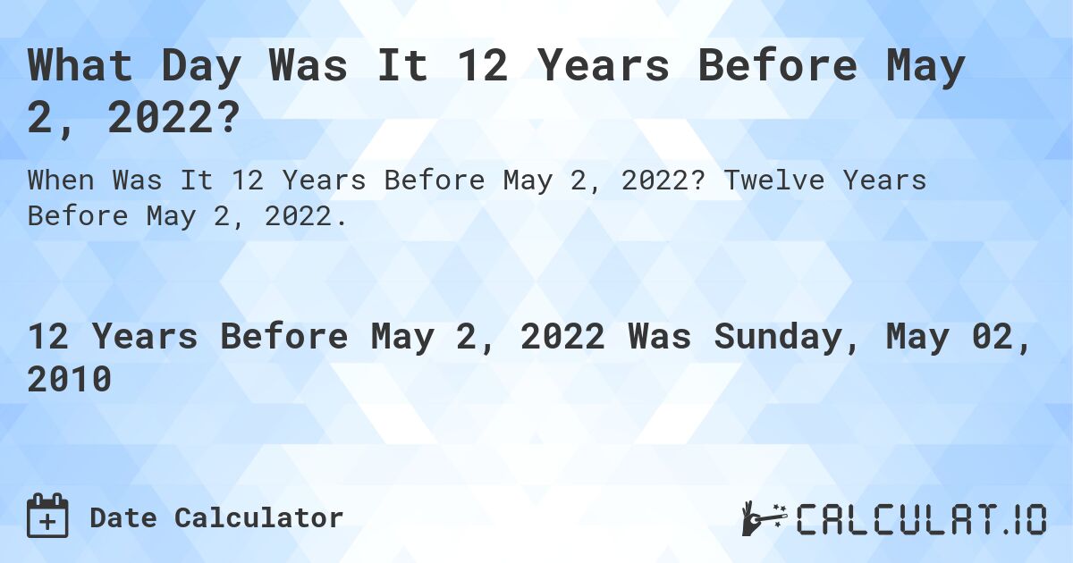 What Day Was It 12 Years Before May 2, 2022?. Twelve Years Before May 2, 2022.
