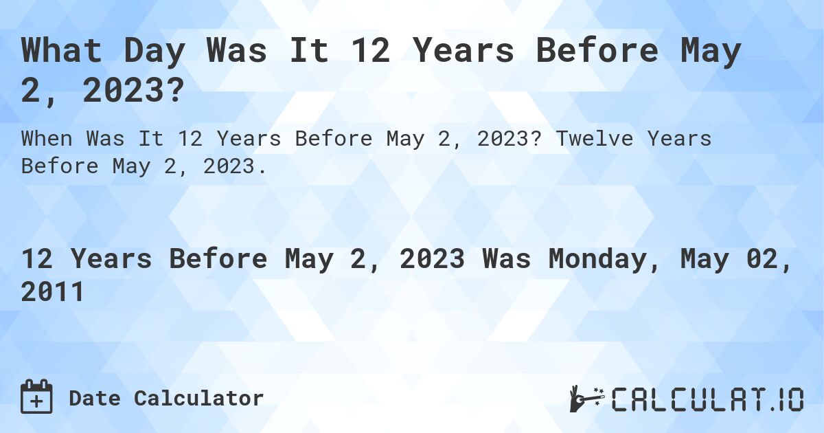 What Day Was It 12 Years Before May 2, 2023?. Twelve Years Before May 2, 2023.