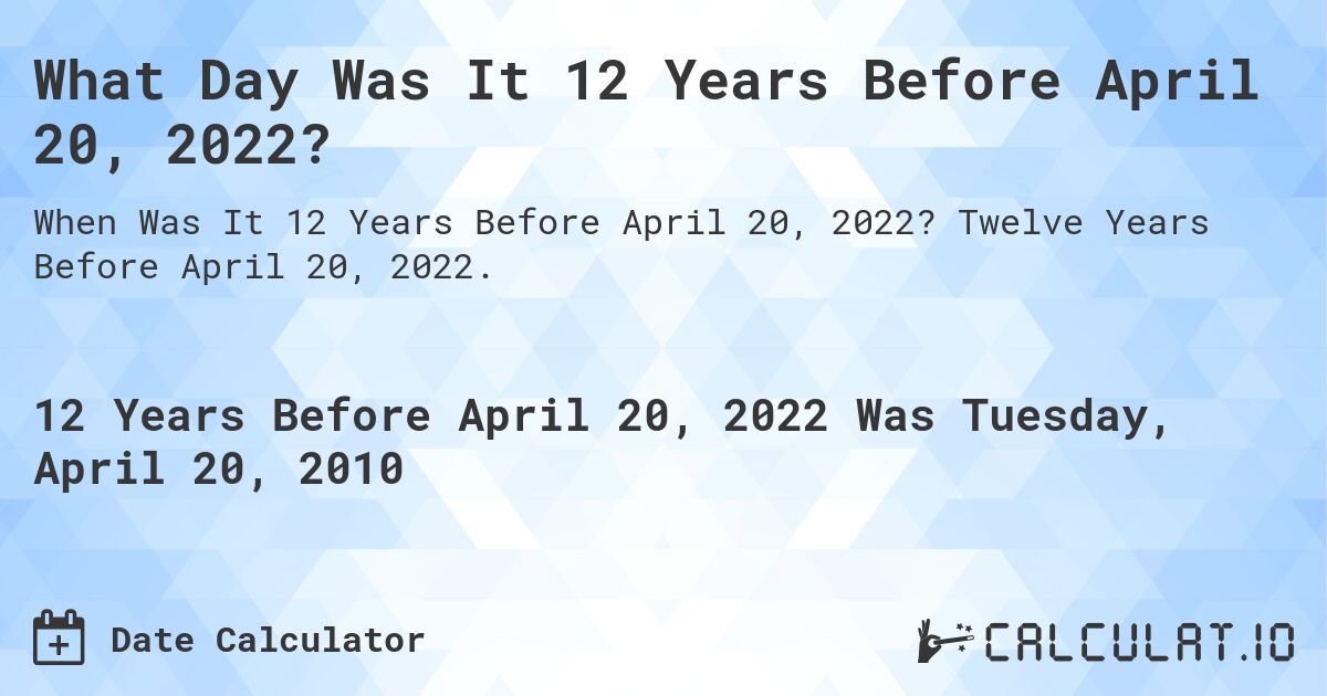 What Day Was It 12 Years Before April 20, 2022?. Twelve Years Before April 20, 2022.