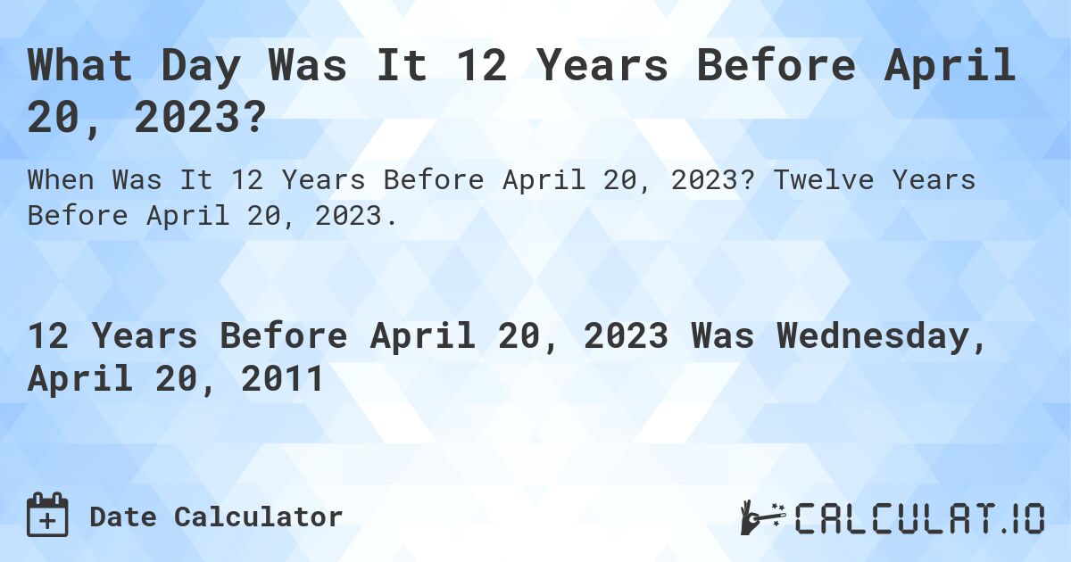 What Day Was It 12 Years Before April 20, 2023?. Twelve Years Before April 20, 2023.