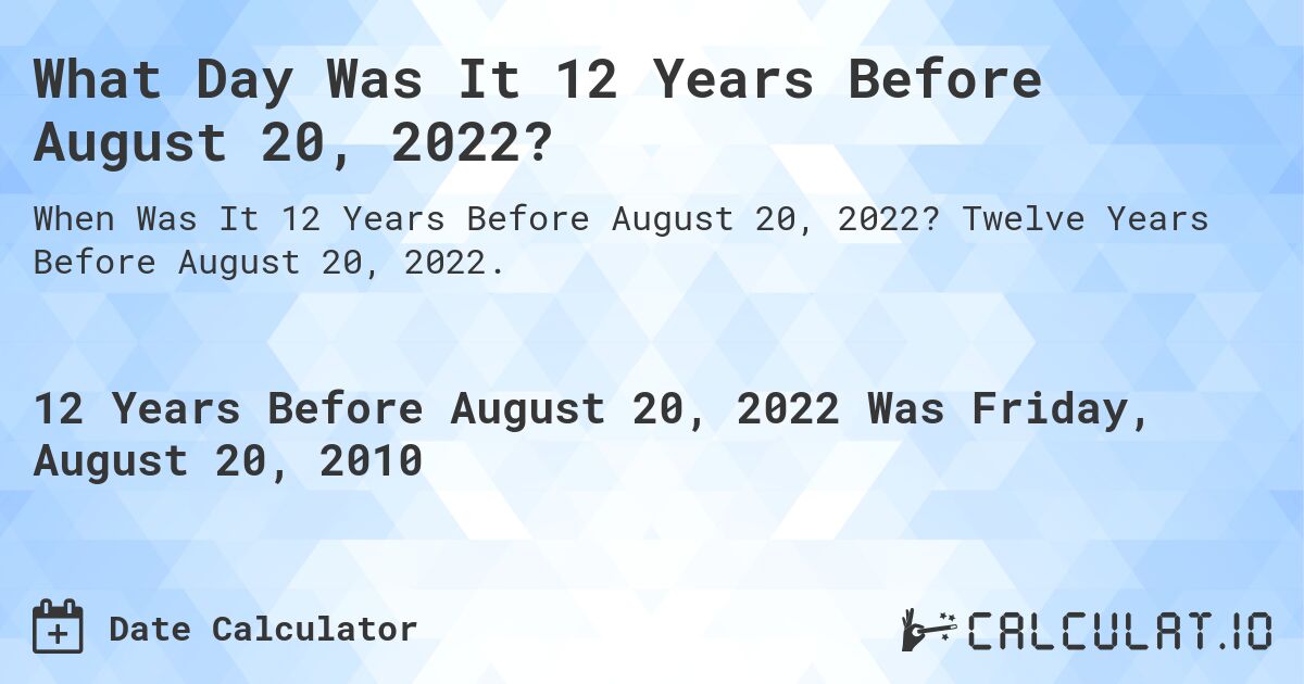 What Day Was It 12 Years Before August 20, 2022?. Twelve Years Before August 20, 2022.