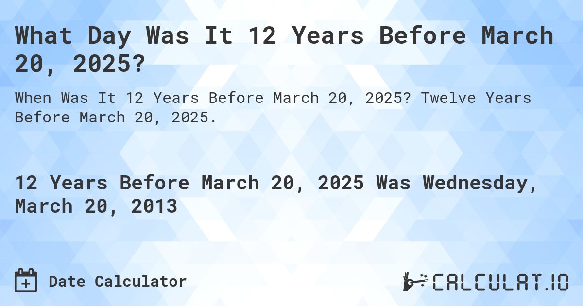 What Day Was It 12 Years Before March 20, 2025?. Twelve Years Before March 20, 2025.